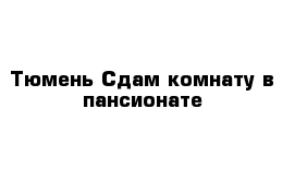 Тюмень Сдам комнату в пансионате